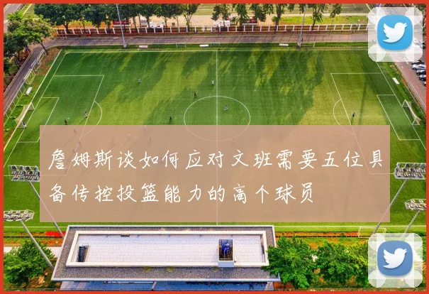 詹姆斯谈如何应对文班需要五位具备传控投篮能力的高个球员
