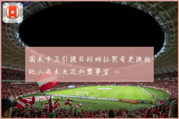 国米中卫引援目标姆拉契奇更换经纪人尚未决定加盟事宜