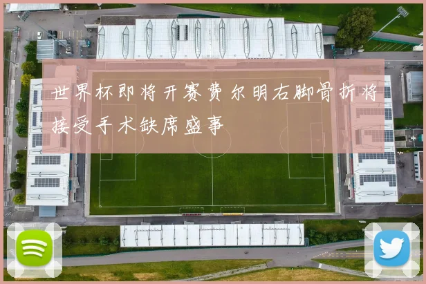 世界杯即将开赛费尔明右脚骨折将接受手术缺席盛事