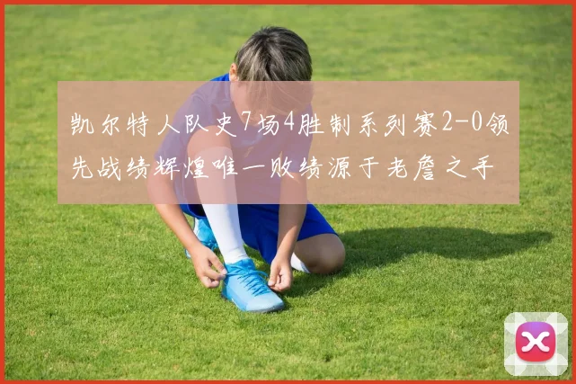 凯尔特人队史7场4胜制系列赛2-0领先战绩辉煌唯一败绩源于老詹之手