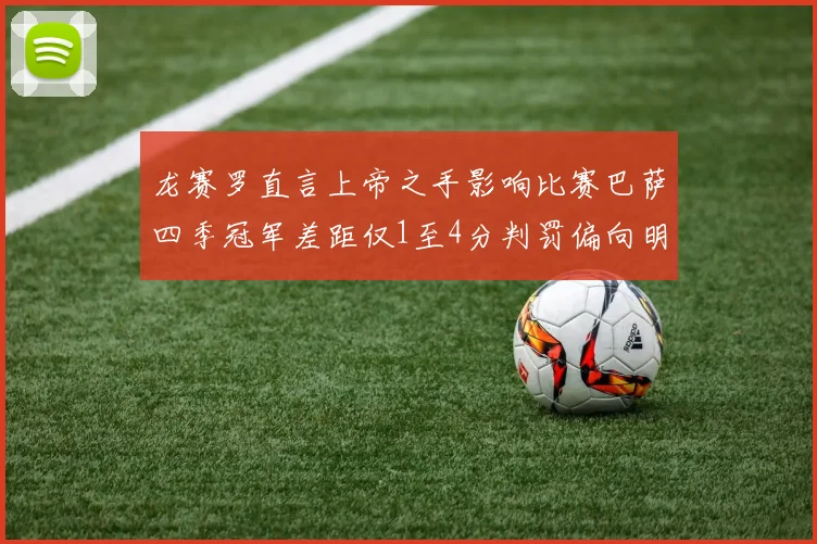 龙赛罗直言上帝之手影响比赛巴萨四季冠军差距仅1至4分判罚偏向明显