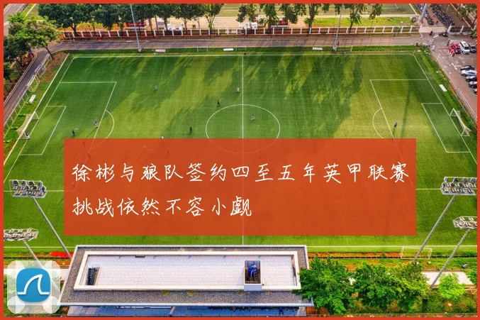 徐彬与狼队签约四至五年英甲联赛挑战依然不容小觑