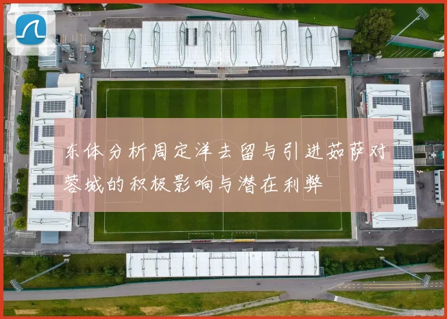 东体分析周定洋去留与引进茹萨对蓉城的积极影响与潜在利弊