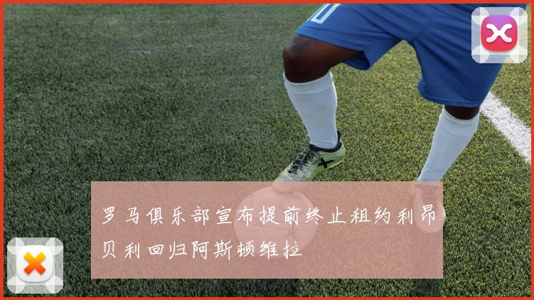 罗马俱乐部宣布提前终止租约利昂贝利回归阿斯顿维拉