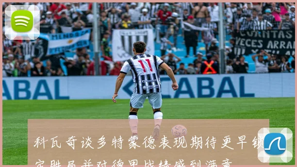 科瓦奇谈多特蒙德表现期待更早锁定胜局并对德甲战绩感到满意