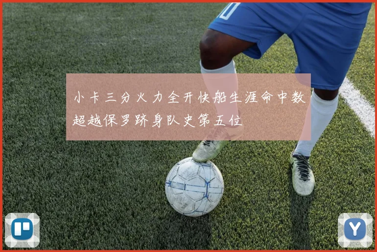 小卡三分火力全开快船生涯命中数超越保罗跻身队史第五位