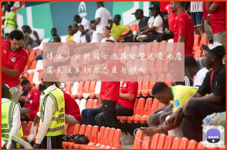 媒体人分析骑士选择哈登还是老詹需关注米切尔态度与倾向