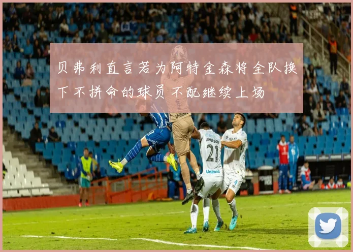 贝弗利直言若为阿特金森将全队换下不拼命的球员不配继续上场