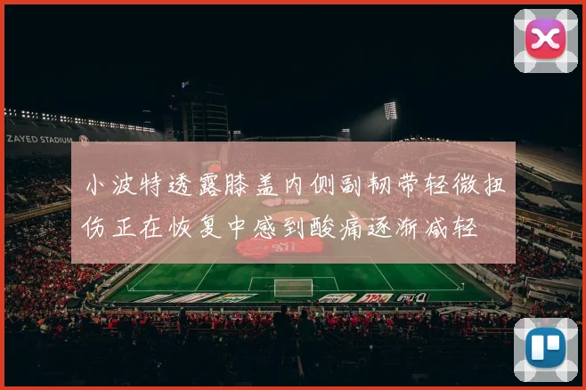 小波特透露膝盖内侧副韧带轻微扭伤正在恢复中感到酸痛逐渐减轻