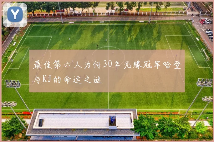 最佳第六人为何30年无缘冠军哈登与KJ的命运之谜